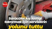 Sürücüler kış lastiği taktırmak için servislerin yolunu tuttu