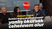 Özkan Coruk: Zemini doğru okursak cennet, yanlış okursak cehennem olur