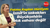 Fatma Kaplan Hürriyet: İzmit’in sokakları Büyükşehirin atık sahası değil!