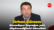 Orhan Görsen: Kocaelispor bayrağını yere düşürmediğimizi bilmeliler!