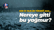 Son 15 yılın en yükseği ama… Nereye gitti bu yağmur?