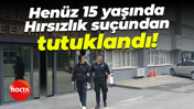 Henüz 15 yaşında... Hırsızlık suçundan tutuklandı!