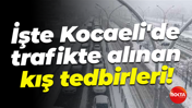 İşte Kocaeli'de trafikte alınan kış tedbirleri!