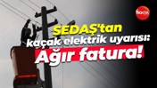 SEDAŞ'tan kaçak elektrik uyarısı: Ağır fatura!