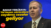 Ali Yerlikaya: Yol kesen sürücülere caydırıcı cezalar geliyor