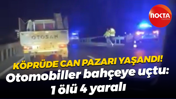 Köprü üstünde can pazarı yaşandı! Otomobiller bahçeye uçtu: 1 ölü 4 yaralı