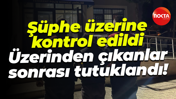 Şüphe üzerine kontrol edildi... Üzerinden çıkanlar sonrası tutuklandı!