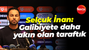 Selçuk İnan: Galibiyete daha yakın olan taraftık