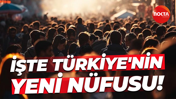 İşte Türkiye'nin yeni nüfusu!