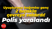 Uyuşturucu bağımlısı genç 2 bıçakla çevreye saldırdı! Polis yaralandı