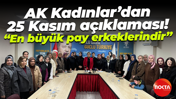 AK Kadınlar’dan 25 Kasım açıklaması! “En büyük pay erkeklerindir”