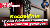 Kocaeli’nin 60 yıllık fabrikası kapanıyor! İşte kapanma gerekçesi