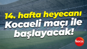 14. hafta heyecanı Kocaeli maçı ile başlayacak!