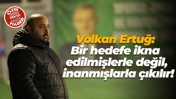 Volkan Ertuğ: Bir hedefe ikna edilmişlerle değil, inanmışlarla çıkılır!