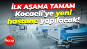 İlk aşama tamam; Kocaeli’ye yeni hastane yapılacak!