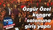Özgür Özel kongre salonuna giriş yaptı