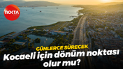 Günlerce sürecek... Kocaeli için dönüm noktası olur mu?