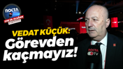 Vedat Küçük: Görevden kaçmayız!
