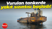 Kandıra açıklarında vurulan tankerde yakıt sızıntısı başladı!