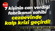 7 kişinin can verdiği fabrikanın sahibi cezaevinde kalp krizi geçirdi!