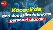 Kocaeli'de geri dönüşüm fabrikası personel alacak
