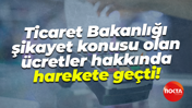 Ticaret Bakanlığı şikayet konusu olan ücretler hakkında harekete geçti!