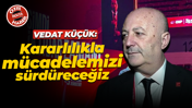 Vedat Küçük: Kararlılıkla mücadelemizi sürdüreceğiz