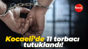 Kocaeli’de 11 torbacı tutuklandı!