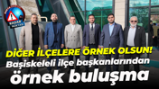 Başiskeleli ilçe başkanlarından örnek buluşma