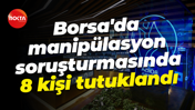Borsa'da manipülasyon soruşturmasında 8 kişi tutuklandı