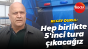 Recep Durul: Hep birlikte 5'inci tura çıkacağız