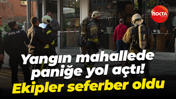 Yangın mahallede paniğe yol açtı! Ekipler seferber oldu