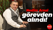 Nedim Arsal görevden alındı!