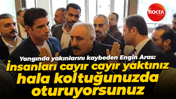 Engin Aras: İnsanları cayır cayır yaktınız, hala koltuğunuzda oturuyorsunuz