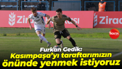 Furkan Gedik: Kasımpaşa’yı taraftarımızın önünde yenmek istiyoruz