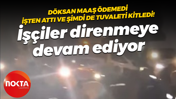 Döksan maaş ödemedi, işten attı ve şimdi de tuvaleti kitledi! İşçiler direnmeye devam ediyor