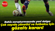 Bahis soruşturmasında yeni dalga: Çok sayıda yönetici ve futbolcu için gözaltı kararı!