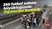 250 futbol sahası büyüklüğünde... Öğrenciler incledi