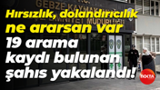 Hırsızlık, dolandırıcılık ne ararsan var; 19 arama kaydı bulunan şahıs yakalandı!
