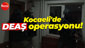 Kocaeli'de DEAŞ operasyonu!