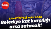 Sanayi sitesi yapılacak; Belediye kat karşılığı arsa satacak!