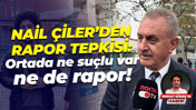Nail Çiler’den rapor tepkisi: Ortada ne suçlu var ne de rapor!