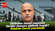 Dizinden sorun yaşayan Serdar Dursun çıkmalı mıydı? Başkan Durul yanıtladı!