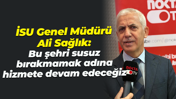 İSU Genel Müdürü Ali Sağlık: Bu şehri susuz bırakmamak adına hizmete devam edeceğiz