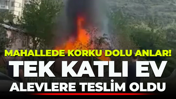 Mahallede korku dolu anlar! Tek katlı ev alevlere teslim oldu