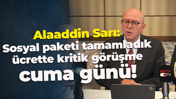 Alaaddin Sarı: Sosyal paketi tamamladık, ücrette kritik görüşme cuma günü!