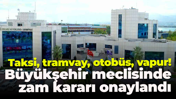 Taksi, tramvay, otobüs, vapur! Büyükşehir meclisinde zam kararı onaylandı
