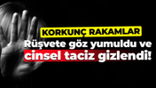 Korkunç rakamlar; Rüşvete göz yumuldu ve cinsel taciz gizlendi!
