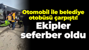 Otomobil ile belediye otobüsü çarpıştı! Ekipler seferber oldu