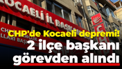 CHP'de Kocaeli depremi! 2 ilçe başkanı görevden alındı